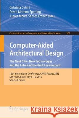 Computer-Aided Architectural Design: The Next City - New Technologies and the Future of the Built Environment: 16th International Conference, Caad Fut Celani, Gabriela 9783662473856 Springer