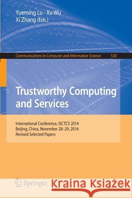 Trustworthy Computing and Services: International Conference, Isctcs 2014, Beijing, China, November 28-29, 2014, Revised Selected Papers Yueming, Lu 9783662474006 Springer