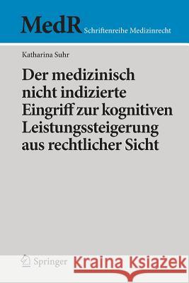 Der Medizinisch Nicht Indizierte Eingriff Zur Kognitiven Leistungssteigerung Aus Rechtlicher Sicht Suhr, Katharina 9783662474228 Springer