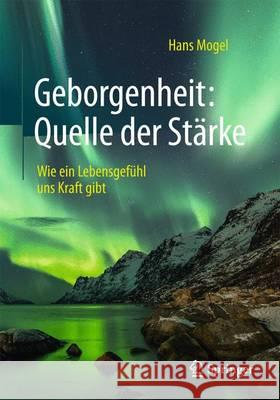 Geborgenheit: Quelle Der Stärke: Wie Ein Lebensgefühl Uns Kraft Gibt Mogel, Hans 9783662474778 Springer