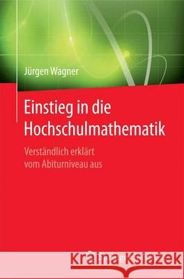 Einstieg in Die Hochschulmathematik: Verständlich Erklärt Vom Abiturniveau Aus Wagner, Jürgen 9783662475126 Springer Spektrum