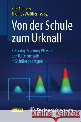 Von Der Schule Zum Urknall: Saturday Morning Physics Der Tu Darmstadt in Schülerbeiträgen Kremser, Erik 9783662477281 Springer Spektrum