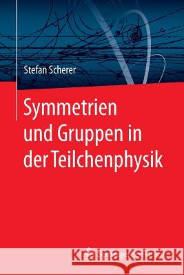 Symmetrien Und Gruppen in Der Teilchenphysik Scherer, Stefan 9783662477335
