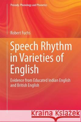 Speech Rhythm in Varieties of English: Evidence from Educated Indian English and British English Fuchs, Robert 9783662478172 Springer