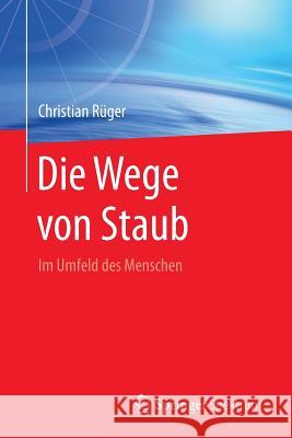 Die Wege Von Staub: Im Umfeld Des Menschen Rüger, Christian 9783662478400