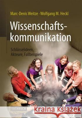 Wissenschaftskommunikation - Schlüsselideen, Akteure, Fallbeispiele Weitze, Marc-Denis 9783662478424