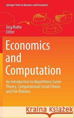 Economics and Computation: An Introduction to Algorithmic Game Theory, Computational Social Choice, and Fair Division Rothe, Jörg 9783662479032