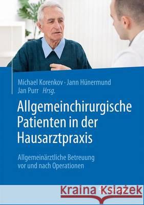 Allgemeinchirurgische Patienten in Der Hausarztpraxis: Allgemeinärztliche Betreuung VOR Und Nach Operationen Korenkov, Michael 9783662479063 Springer