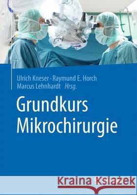 Grundkurs Mikrochirurgie Ulrich Kneser Raymund E. Horch Marcus Lehnhardt 9783662480366