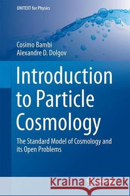 Introduction to Particle Cosmology: The Standard Model of Cosmology and Its Open Problems Bambi, Cosimo 9783662480779 Springer