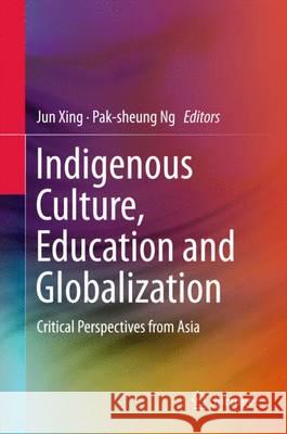 Indigenous Culture, Education and Globalization: Critical Perspectives from Asia Xing, Jun 9783662481585