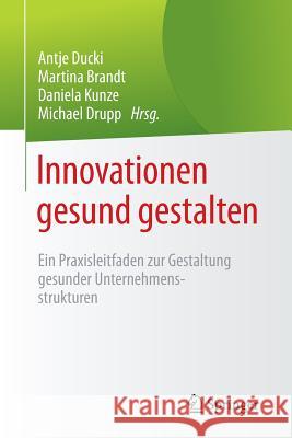 Innovationen Gesund Gestalten: Ein Praxisleitfaden Zur Gestaltung Gesunder Unternehmensstrukturen Ducki, Antje 9783662482759 Springer