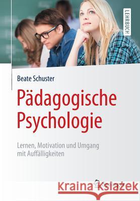 Pädagogische Psychologie: Lernen, Motivation Und Umgang Mit Auffälligkeiten Schuster, Beate 9783662483916 Springer