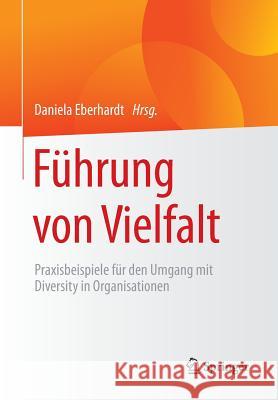 Führung Von Vielfalt: Praxisbeispiele Für Den Umgang Mit Diversity in Organisationen Eberhardt, Daniela 9783662484135 Springer