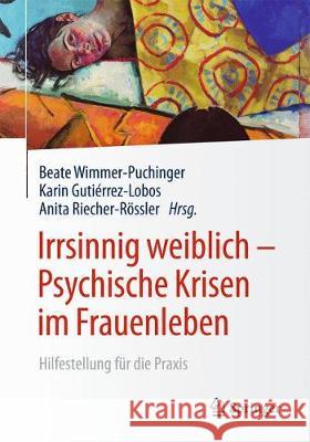 Irrsinnig Weiblich - Psychische Krisen Im Frauenleben: Hilfestellung Für Die Praxis Wimmer-Puchinger, Beate 9783662484357 Springer