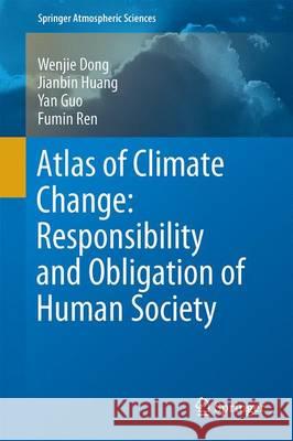 Atlas of Climate Change: Responsibility and Obligation of Human Society Wenjie Dong Jianbin Huang Yan Guo 9783662484425
