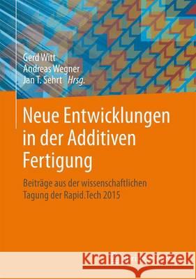 Neue Entwicklungen in Der Additiven Fertigung: Beiträge Aus Der Wissenschaftlichen Tagung Der Rapid.Tech 2015 Witt, Gerd 9783662484722