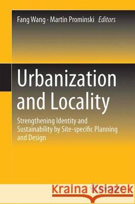 Urbanization and Locality: Strengthening Identity and Sustainability by Site-Specific Planning and Design Wang, Fang 9783662484920 Springer