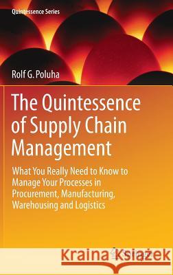 The Quintessence of Supply Chain Management: What You Really Need to Know to Manage Your Processes in Procurement, Manufacturing, Warehousing and Logi Poluha, Rolf G. 9783662485132 Springer