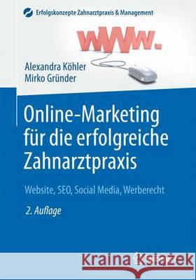 Online-Marketing Für Die Erfolgreiche Zahnarztpraxis: Website, Seo, Social Media, Werberecht Köhler, Alexandra 9783662485729 Springer