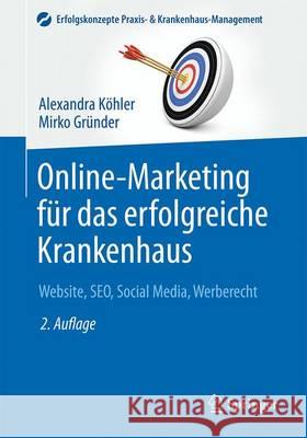 Online-Marketing Für Das Erfolgreiche Krankenhaus: Website, Seo, Social Media, Werberecht Köhler, Alexandra 9783662485828 Springer