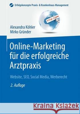 Online-Marketing Für Die Erfolgreiche Arztpraxis: Website, Seo, Social Media, Werberecht Köhler, Alexandra 9783662485866 Springer