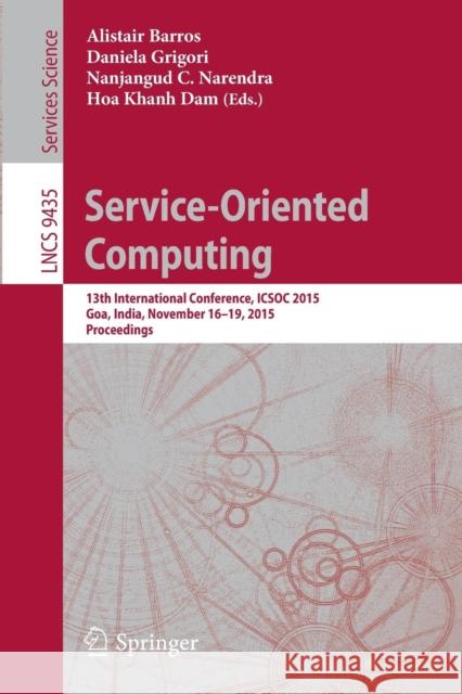 Service-Oriented Computing: 13th International Conference, Icsoc 2015, Goa, India, November 16-19, 2015, Proceedings Barros, Alistair 9783662486153 Springer