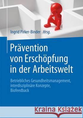 Prävention Von Erschöpfung in Der Arbeitswelt: Betriebliches Gesundheitsmanagement, Interdisziplinäre Konzepte, Biofeedback Pirker-Binder, Ingrid 9783662486184 Springer