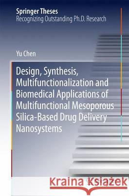 Design, Synthesis, Multifunctionalization and Biomedical Applications of Multifunctional Mesoporous Silica-Based Drug Delivery Nanosystems Yu Chen 9783662486207