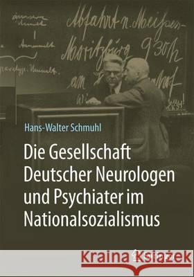 Die Gesellschaft Deutscher Neurologen Und Psychiater Im Nationalsozialismus Schmuhl, Hans-Walter 9783662487433 Springer