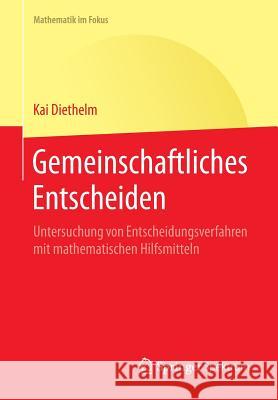 Gemeinschaftliches Entscheiden: Untersuchung Von Entscheidungsverfahren Mit Mathematischen Hilfsmitteln Diethelm, Kai 9783662487792