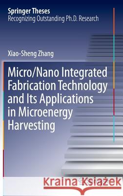 Micro/Nano Integrated Fabrication Technology and Its Applications in Microenergy Harvesting Xiao-Sheng Zhang 9783662488140 Springer
