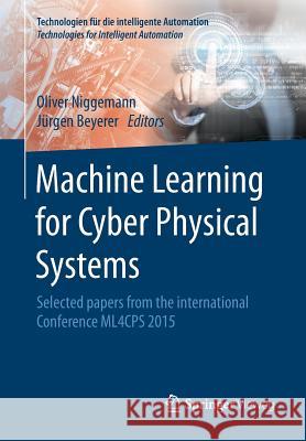 Machine Learning for Cyber Physical Systems: Selected Papers from the International Conference Ml4cps 2015 Niggemann, Oliver 9783662488362 Springer Vieweg