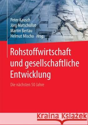 Rohstoffwirtschaft Und Gesellschaftliche Entwicklung: Die Nächsten 50 Jahre Kausch, Peter 9783662488546 Springer Spektrum