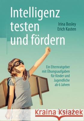 Intelligenz Testen Und Fördern: Ein Elternratgeber Mit Übungsaufgaben Für Kinder Und Jugendliche AB 6 Jahren Bosley, Irina 9783662489536