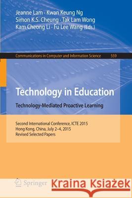 Technology in Education. Technology-Mediated Proactive Learning: Second International Conference, Icte 2015, Hong Kong, China, July 2-4, 2015, Revised Lam, Jeanne 9783662489772