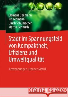 Stadt Im Spannungsfeld Von Kompaktheit, Effizienz Und Umweltqualität: Anwendungen Urbaner Metrik Deilmann, Clemens 9783662489895 Springer Spektrum