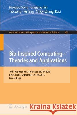 Bio-Inspired Computing -- Theories and Applications: 10th International Conference, Bic-Ta 2015 Hefei, China, September 25-28, 2015, Proceedings Gong, Maoguo 9783662490136