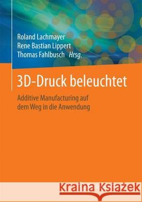 3d-Druck Beleuchtet: Additive Manufacturing Auf Dem Weg in Die Anwendung Lachmayer, Roland 9783662490556