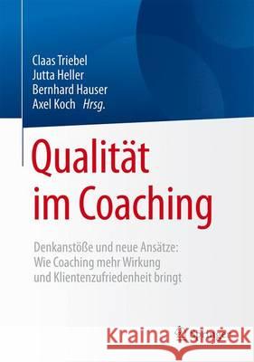 Qualität Im Coaching: Denkanstöße Und Neue Ansätze: Wie Coaching Mehr Wirkung Und Klientenzufriedenheit Bringt Triebel, Claas 9783662490570 Springer