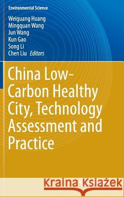 China Low-Carbon Healthy City, Technology Assessment and Practice Weiguang Huang Mingquan Wang Jun Wang 9783662490693