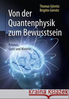 Von Der Quantenphysik Zum Bewusstsein: Kosmos, Geist Und Materie Görnitz, Thomas 9783662490815 Springer