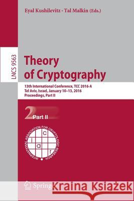 Theory of Cryptography: 13th International Conference, Tcc 2016-A, Tel Aviv, Israel, January 10-13, 2016, Proceedings, Part II Kushilevitz, Eyal 9783662490983 Springer