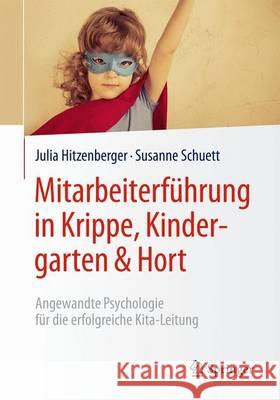 Mitarbeiterführung in Krippe, Kindergarten & Hort: Angewandte Psychologie Für Die Erfolgreiche Kita-Leitung Hitzenberger, Julia 9783662491072 Springer