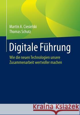Digitale Führung: Wie Die Neuen Technologien Unsere Zusammenarbeit Wertvoller Machen Ciesielski, Martin A. 9783662491249 Springer Gabler