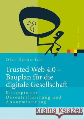 Trusted Web 4.0 - Bauplan Für Die Digitale Gesellschaft: Konzepte Der Dezentralisierung Und Anonymisierung Berberich, Olaf 9783662492079 Springer Vieweg