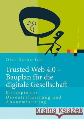 Trusted Web 4.0 - Bauplan Für Die Digitale Gesellschaft: Konzepte Der Dezentralisierung Und Anonymisierung Berberich, Olaf 9783662492079