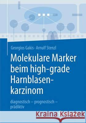Molekulare Marker Beim High-Grade Harnblasenkarzinom: Diagnostisch - Prognostisch - Prädiktiv Gakis, Georgios 9783662492321 Springer