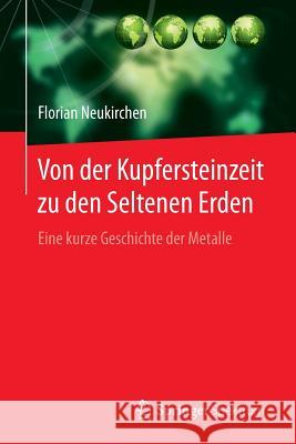 Von Der Kupfersteinzeit Zu Den Seltenen Erden: Eine Kurze Geschichte Der Metalle Neukirchen, Florian 9783662493465 Springer Spektrum