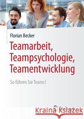Teamarbeit, Teampsychologie, Teamentwicklung: So Führen Sie Teams! Becker, Florian 9783662494264